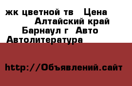 жк цветной тв › Цена ­ 2 500 - Алтайский край, Барнаул г. Авто » Автолитература, CD, DVD   